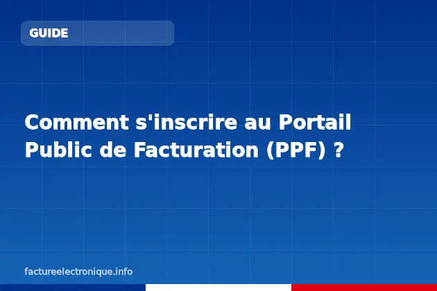 Comment s'inscrire au Portail Public de Facturation (PPF) ?