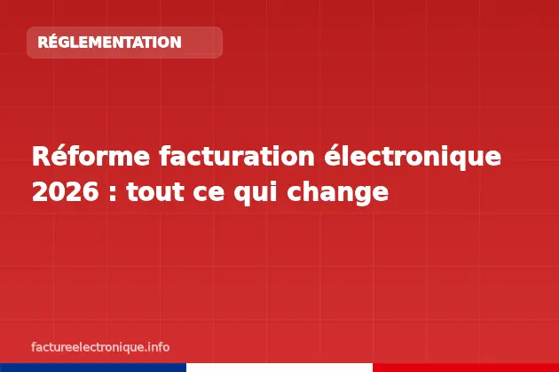 Réforme facturation électronique 2026 : tout ce qui change